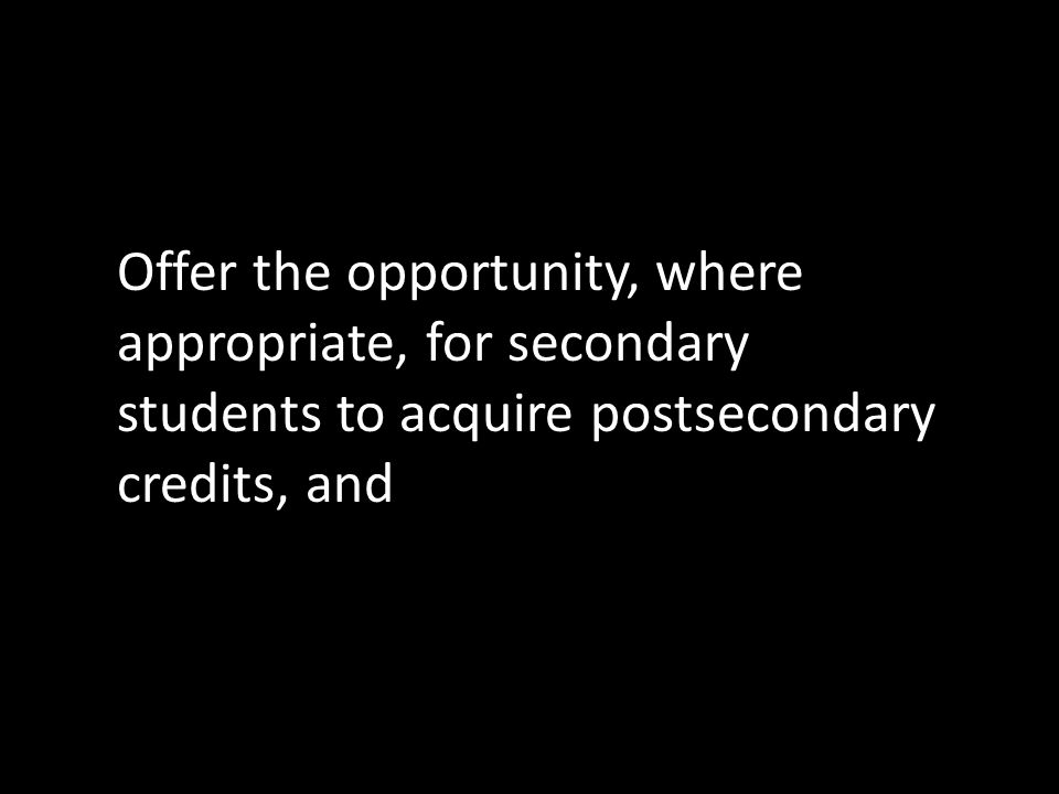 Offer the opportunity, where appropriate, for secondary students to acquire postsecondary credits, and