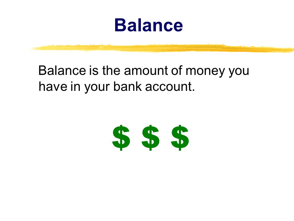 Balance Balance is the amount of money you have in your bank account. $ $ $