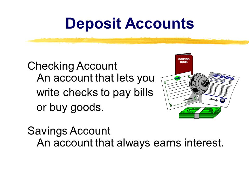 Deposit Accounts Checking Account An account that lets you write checks to pay bills or buy goods.
