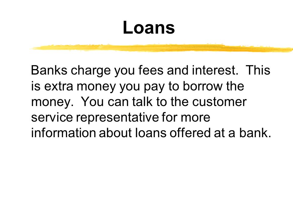 Banks charge you fees and interest. This is extra money you pay to borrow the money.