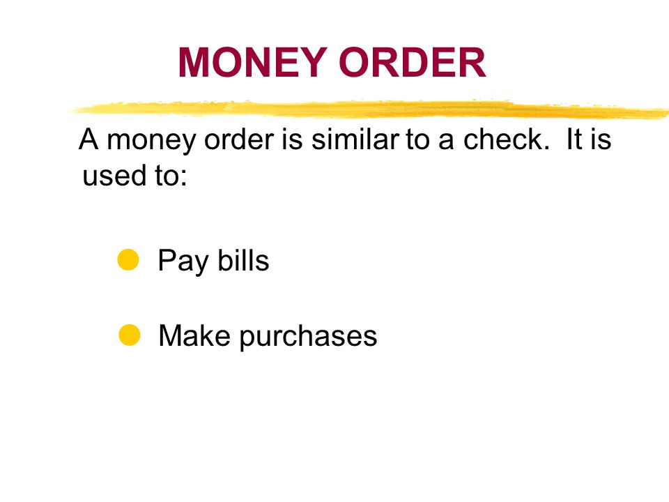 MONEY ORDER A money order is similar to a check. It is used to: Pay bills Make purchases