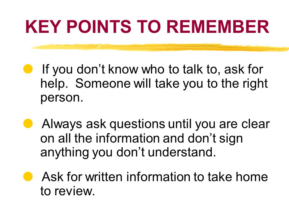 KEY POINTS TO REMEMBER If you dont know who to talk to, ask for help.