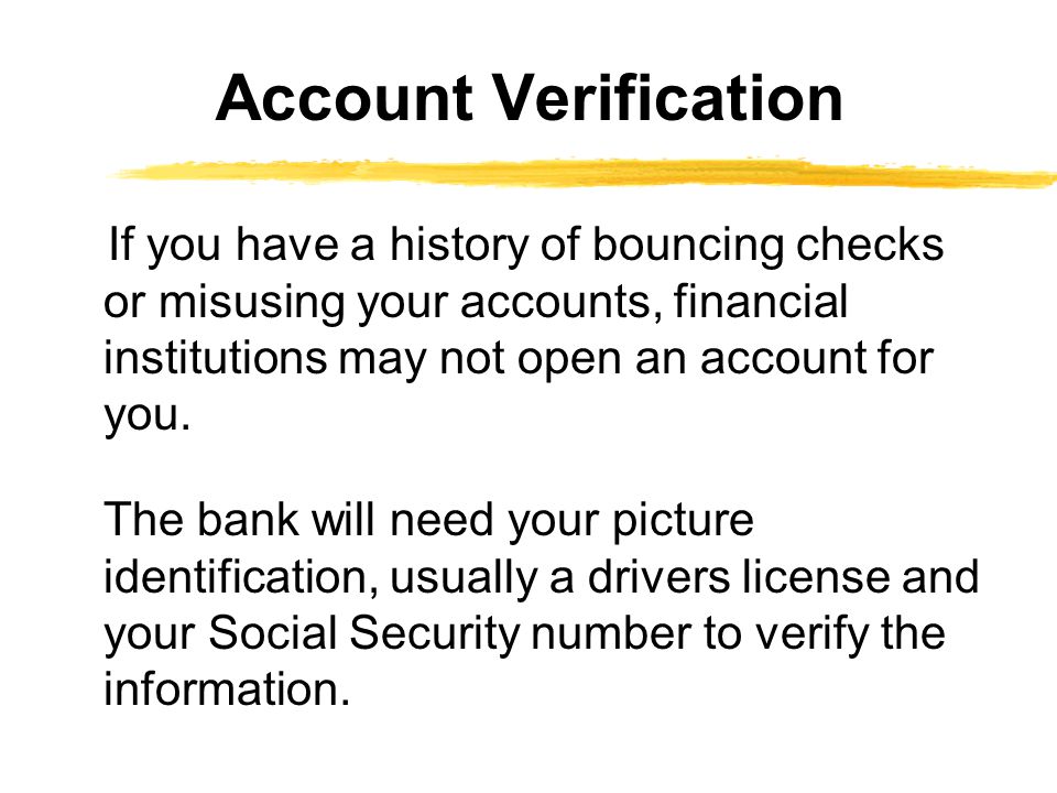 If you have a history of bouncing checks or misusing your accounts, financial institutions may not open an account for you.