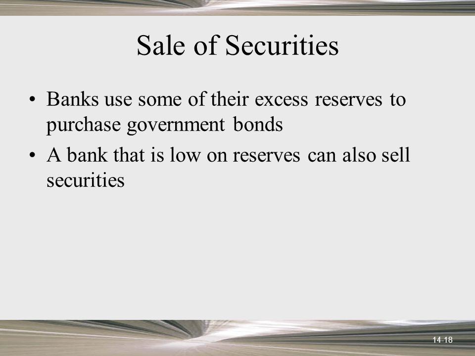 14-18 Sale of Securities Banks use some of their excess reserves to purchase government bonds A bank that is low on reserves can also sell securities