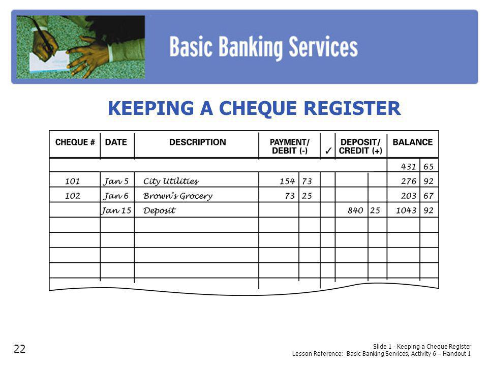 KEEPING A CHEQUE REGISTER Slide 1 - Keeping a Cheque Register Lesson Reference: Basic Banking Services, Activity 6 – Handout 1 22