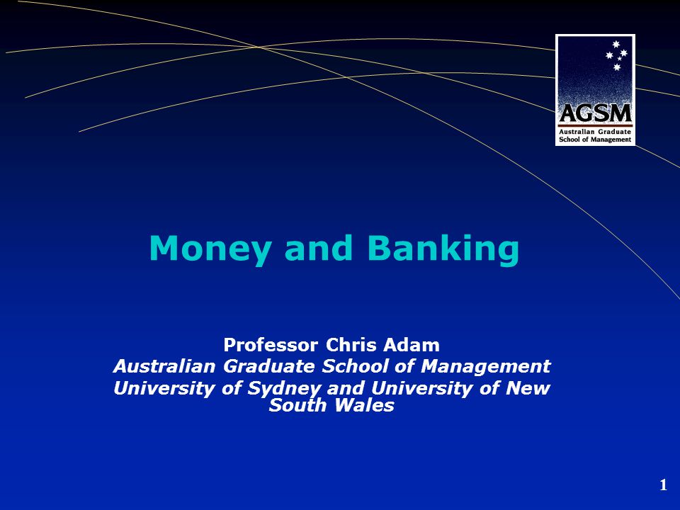 1 Money and Banking Professor Chris Adam Australian Graduate School of Management University of Sydney and University of New South Wales