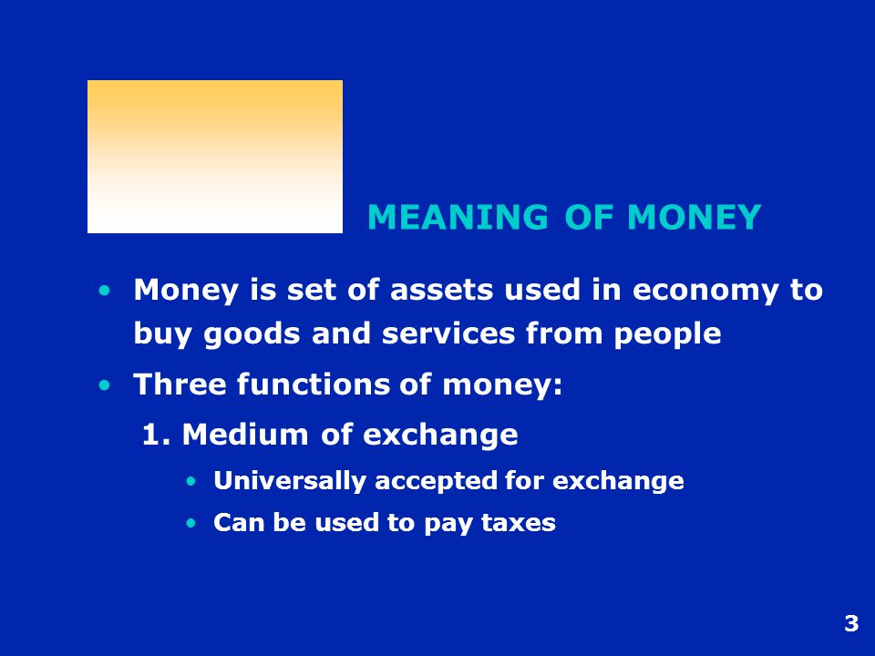 3 MEANING OF MONEY Money is set of assets used in economy to buy goods and services from people Three functions of money: 1.