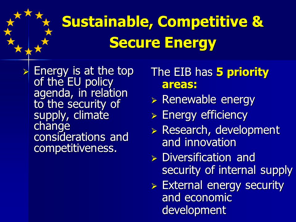 Sustainable, Competitive & Secure Energy Energy is at the top of the EU policy agenda, in relation to the security of supply, climate change considerations and competitiveness.