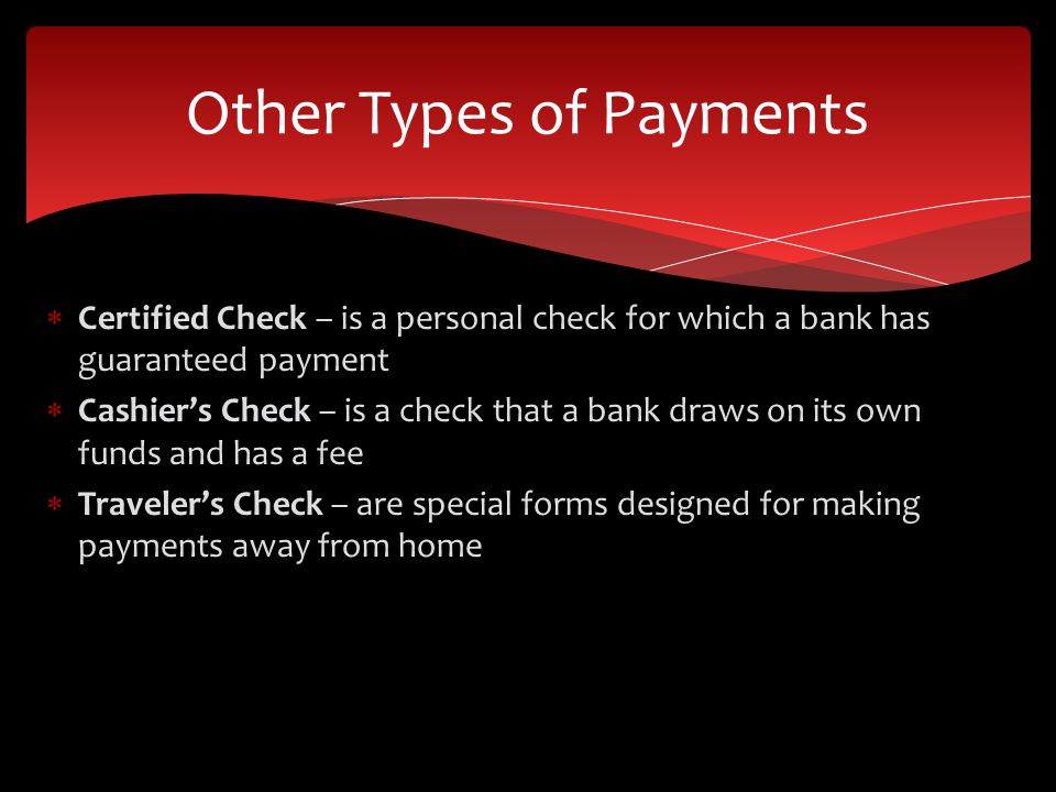 Certified Check – is a personal check for which a bank has guaranteed payment Cashiers Check – is a check that a bank draws on its own funds and has a fee Travelers Check – are special forms designed for making payments away from home Other Types of Payments