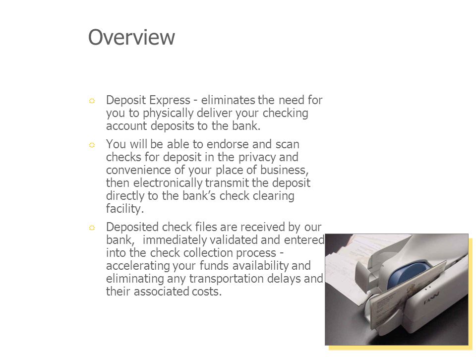 Overview Deposit Express - eliminates the need for you to physically deliver your checking account deposits to the bank.