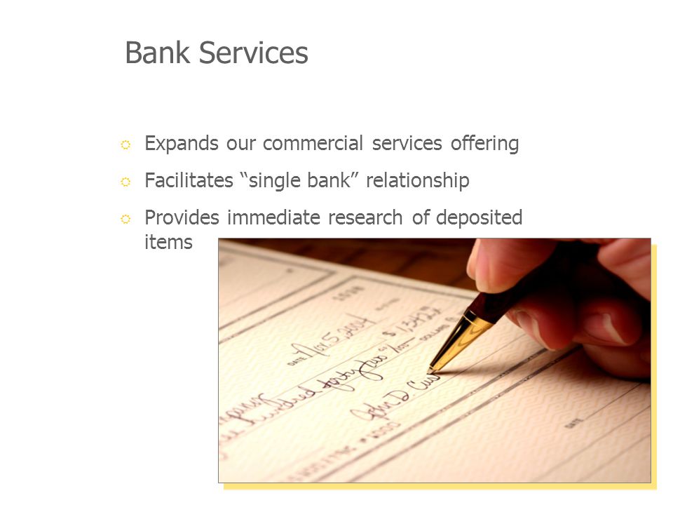 Bank Services Expands our commercial services offering Facilitates single bank relationship Provides immediate research of deposited items