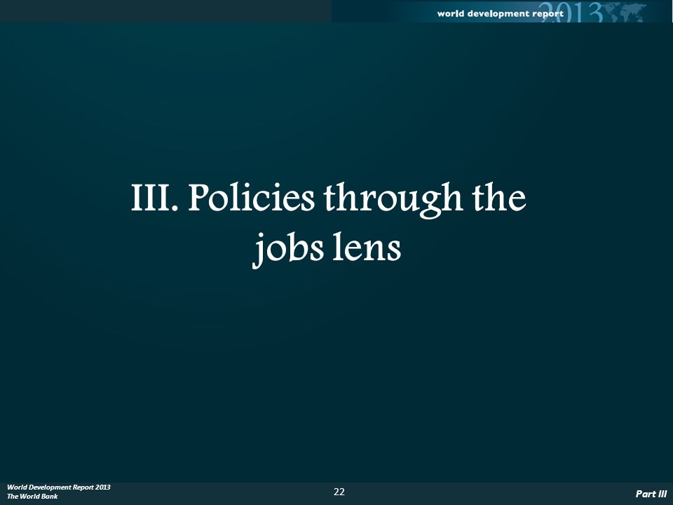 22 World Development Report 2013 The World Bank III. Policies through the jobs lens Part III