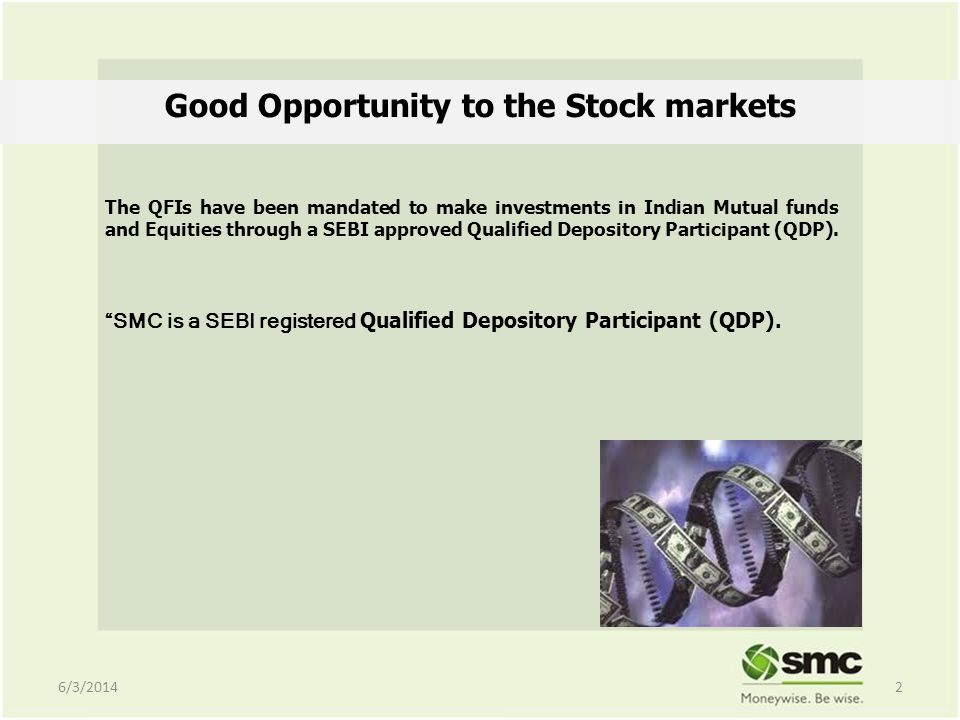 Good Opportunity to the Stock markets The QFIs have been mandated to make investments in Indian Mutual funds and Equities through a SEBI approved Qualified Depository Participant (QDP).