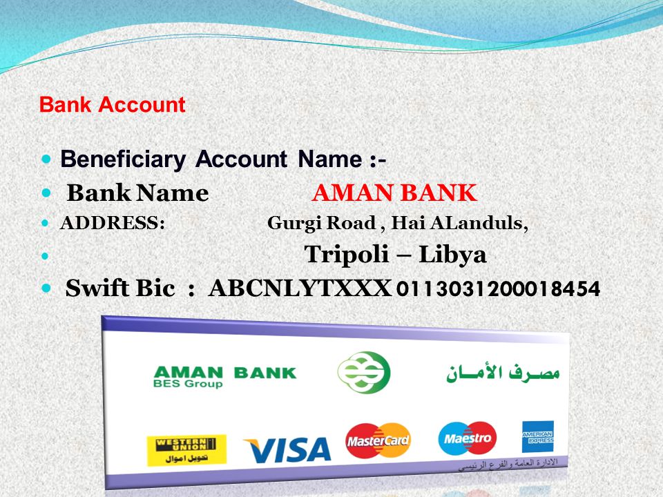 Bank Account Beneficiary Account Name :- Bank Name AMAN BANK ADDRESS: Gurgi Road, Hai ALanduls, Tripoli – Libya Swift Bic : ABCNLYTXXX