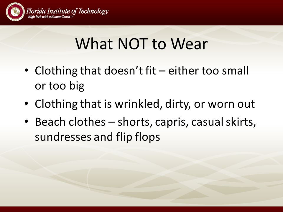 What NOT to Wear Clothing that doesnt fit – either too small or too big Clothing that is wrinkled, dirty, or worn out Beach clothes – shorts, capris, casual skirts, sundresses and flip flops