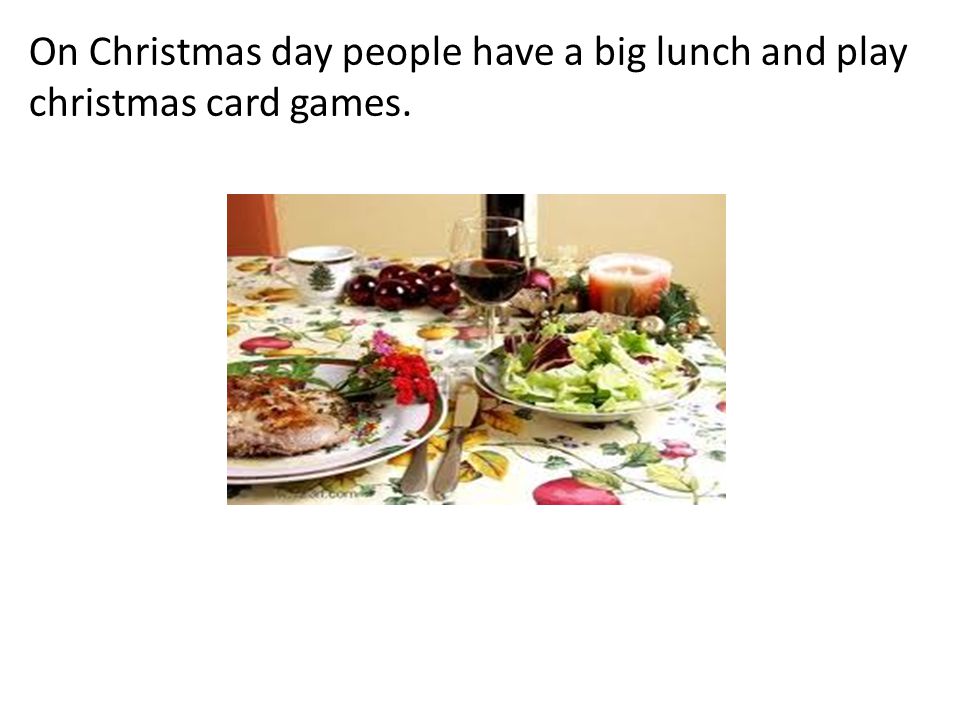 On Christmas day people have a big lunch and play christmas card games.