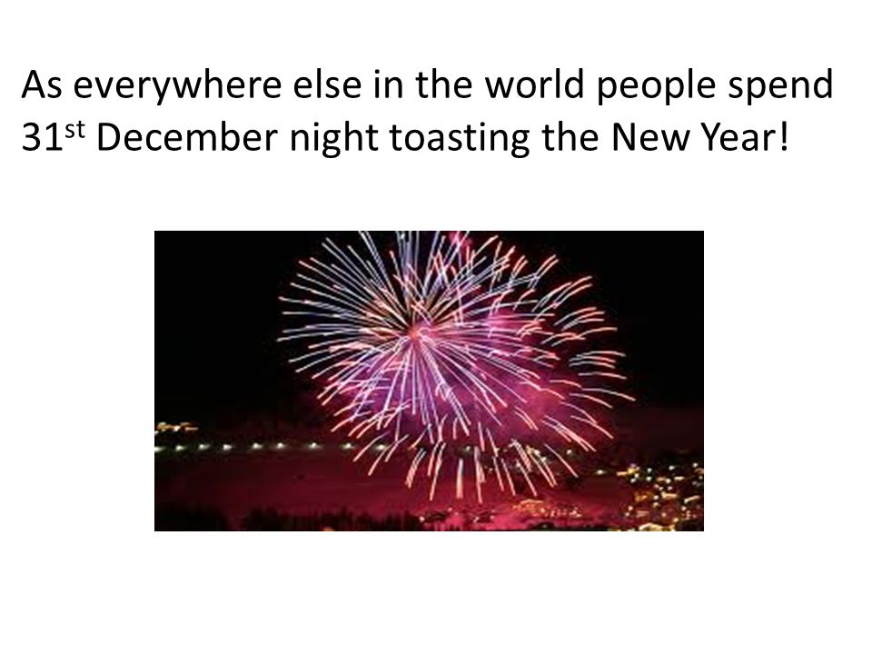 As everywhere else in the world people spend 31 st December night toasting the New Year!