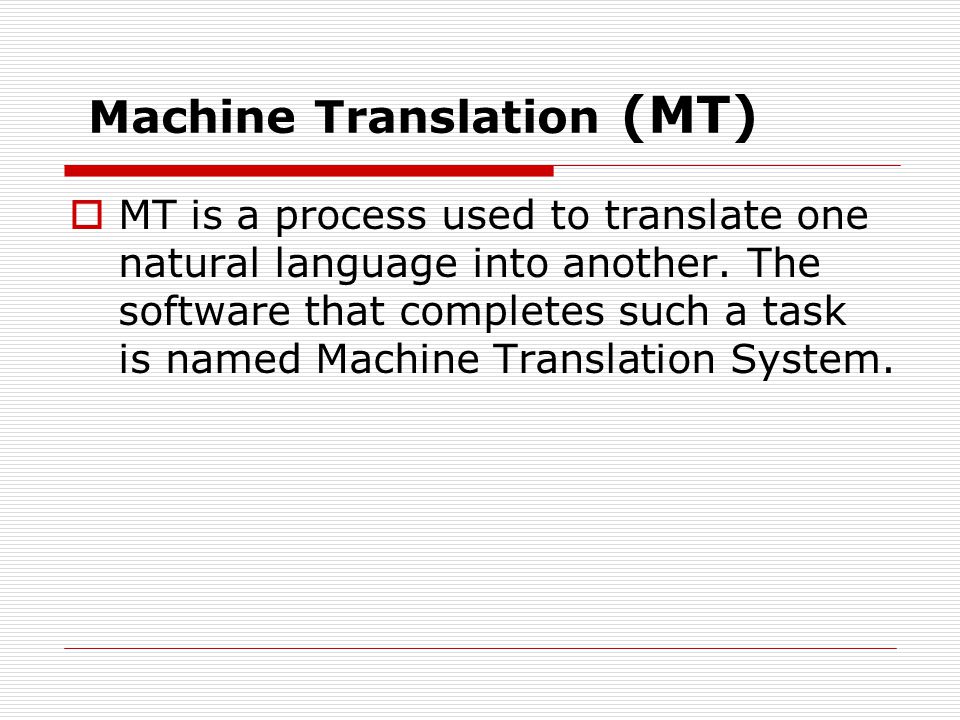 Machine Translation (MT) MT is a process used to translate one natural language into another.