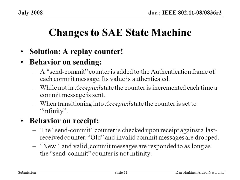 doc.: IEEE /0836r2 Submission July 2008 Dan Harkins, Aruba NetworksSlide 11 Changes to SAE State Machine Solution: A replay counter.