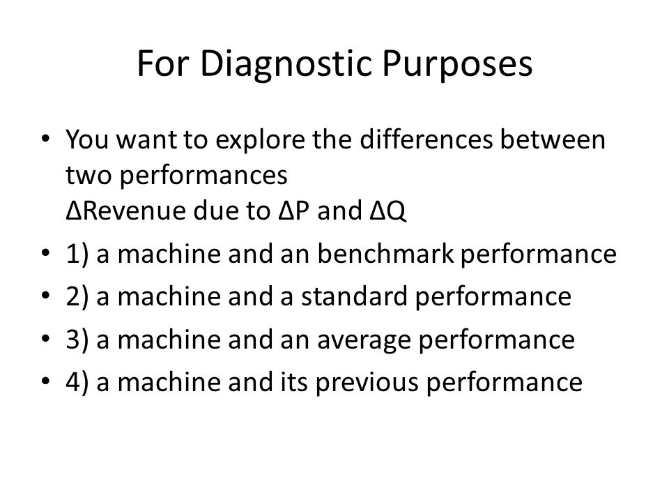 For Diagnostic Purposes You want to explore the differences between two performances Revenue due to P and Q 1) a machine and an benchmark performance 2) a machine and a standard performance 3) a machine and an average performance 4) a machine and its previous performance
