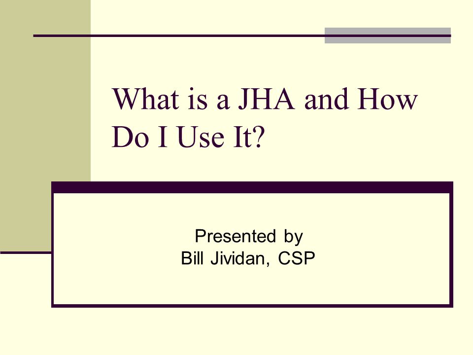 What is a JHA and How Do I Use It Presented by Bill Jividan, CSP