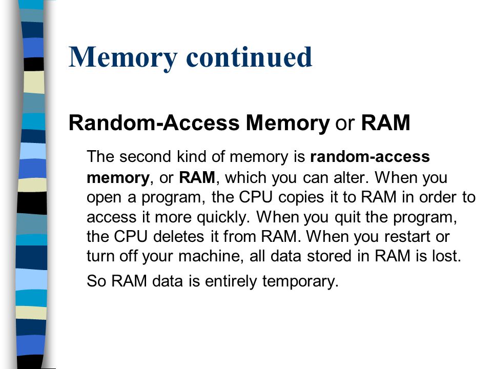 Memory continued Random-Access Memory or RAM The second kind of memory is random-access memory, or RAM, which you can alter.