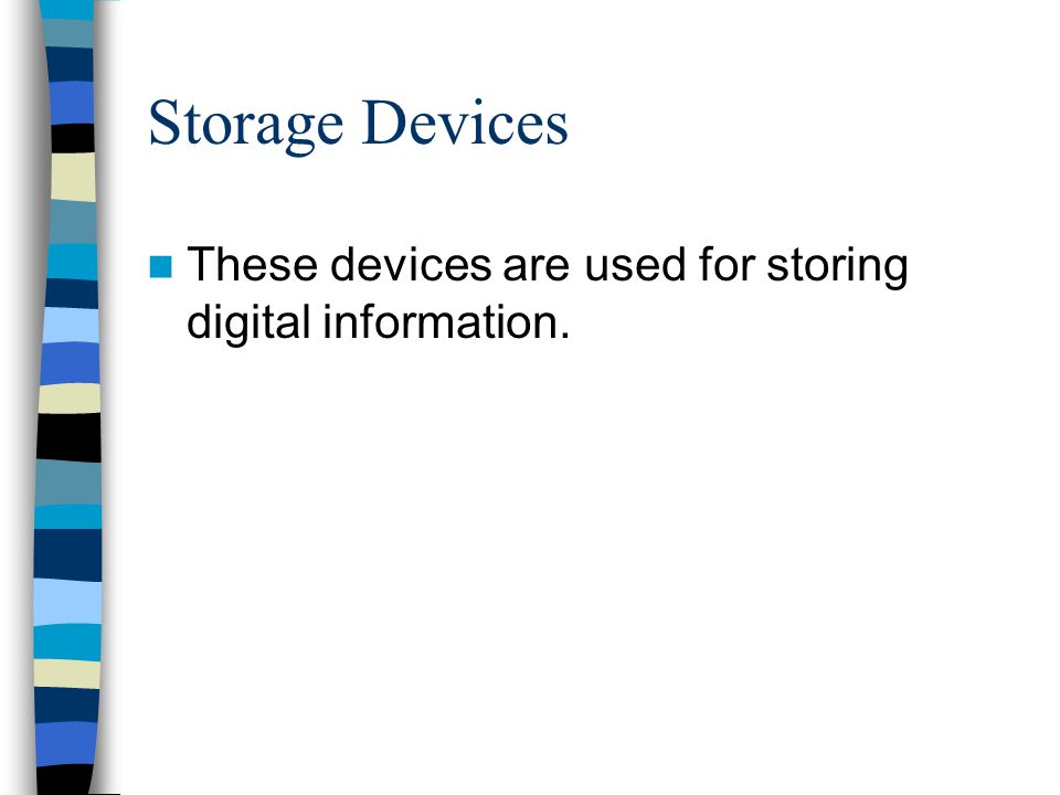 Storage Devices These devices are used for storing digital information.