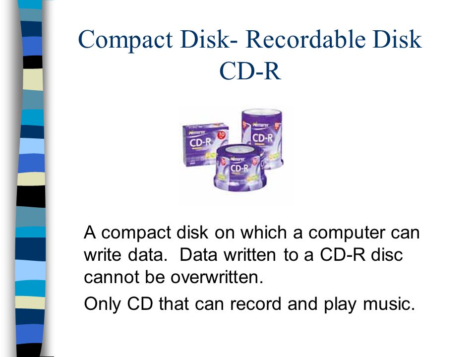 Compact Disk- Recordable Disk CD-R A compact disk on which a computer can write data.