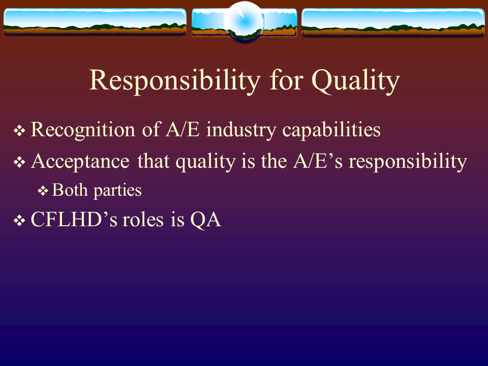 Responsibility for Quality Recognition of A/E industry capabilities Acceptance that quality is the A/Es responsibility Both parties CFLHDs roles is QA