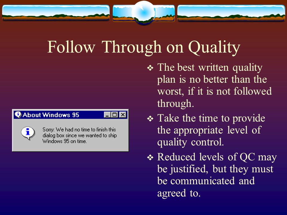 Follow Through on Quality The best written quality plan is no better than the worst, if it is not followed through.
