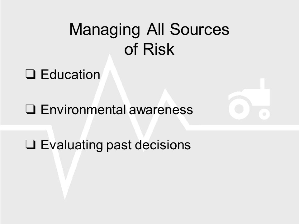 Managing All Sources of Risk Education Environmental awareness Evaluating past decisions