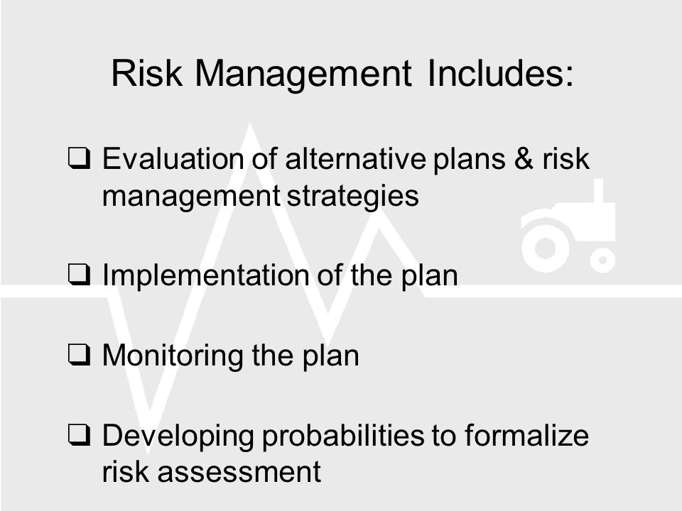 Risk Management Includes: Evaluation of alternative plans & risk management strategies Implementation of the plan Monitoring the plan Developing probabilities to formalize risk assessment