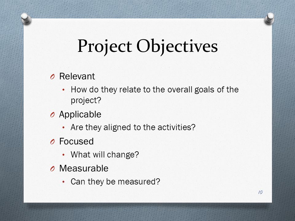 Project Objectives O Relevant How do they relate to the overall goals of the project.