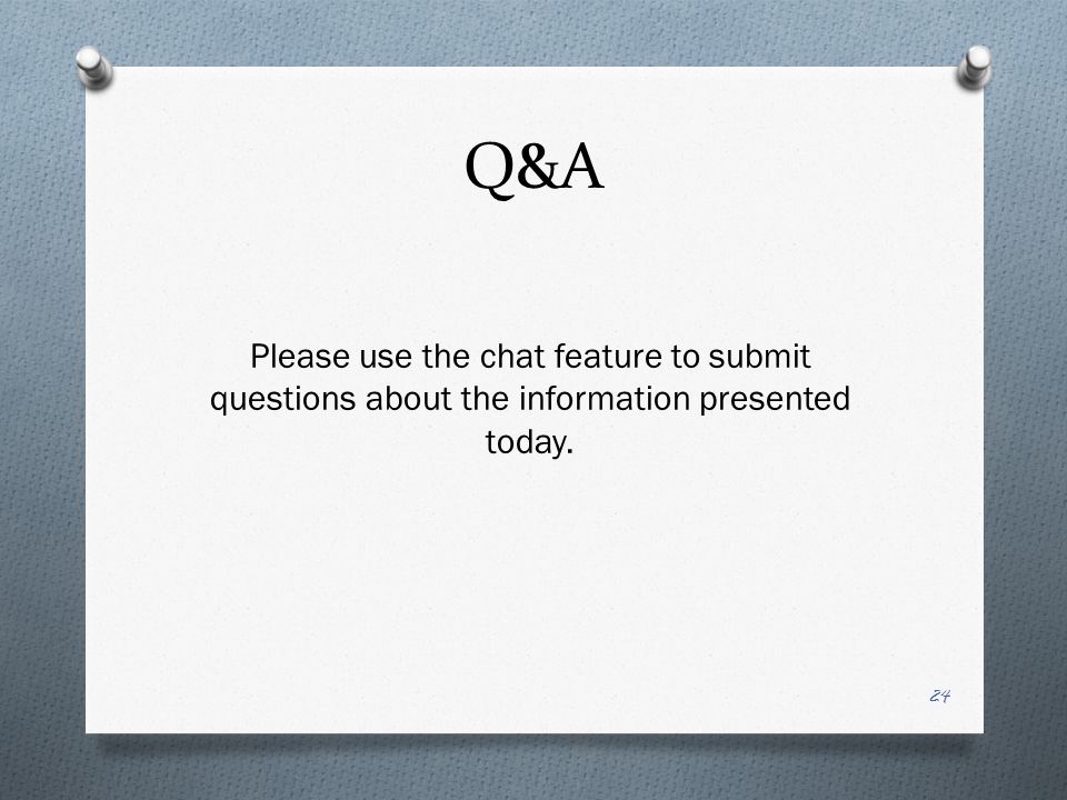 Q&A 24 Please use the chat feature to submit questions about the information presented today.