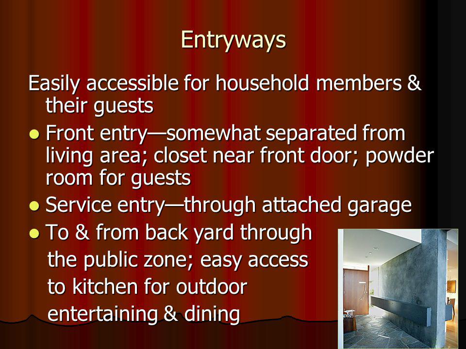 Entryways Easily accessible for household members & their guests Front entrysomewhat separated from living area; closet near front door; powder room for guests Front entrysomewhat separated from living area; closet near front door; powder room for guests Service entrythrough attached garage Service entrythrough attached garage To & from back yard through To & from back yard through the public zone; easy access the public zone; easy access to kitchen for outdoor to kitchen for outdoor entertaining & dining entertaining & dining