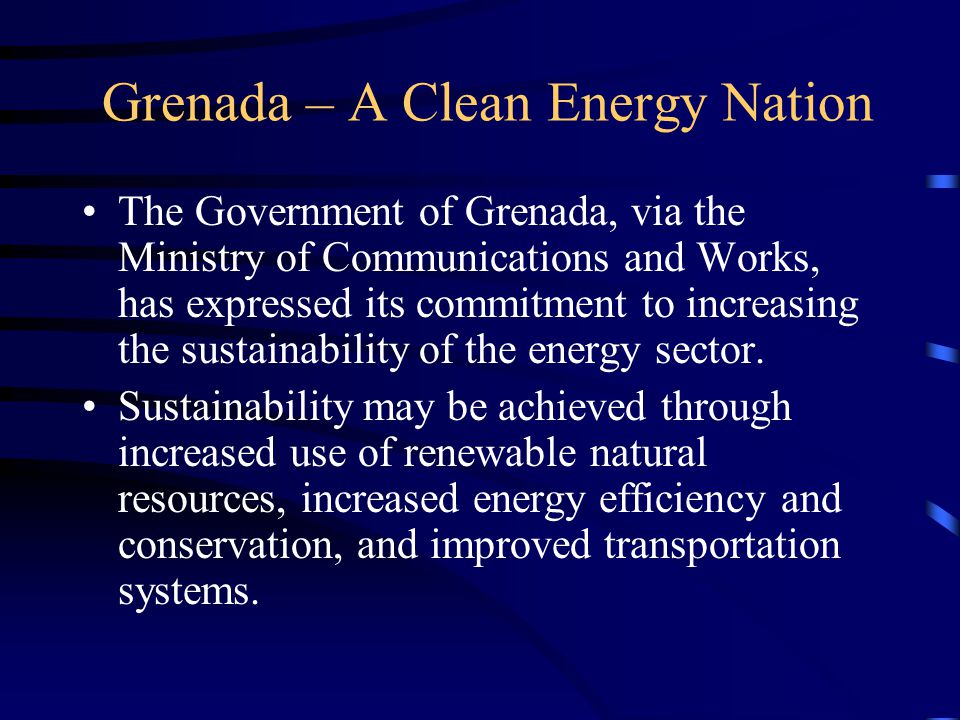 Grenada – A Clean Energy Nation The Government of Grenada, via the Ministry of Communications and Works, has expressed its commitment to increasing the sustainability of the energy sector.