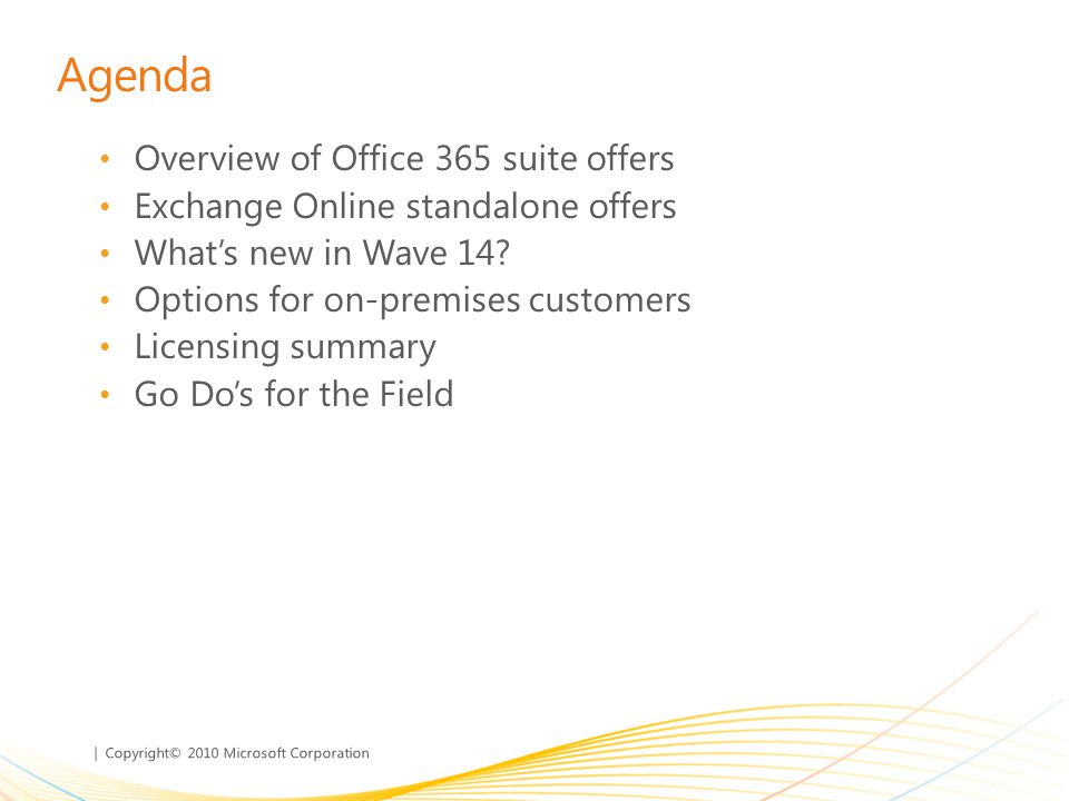 | Copyright© 2010 Microsoft Corporation Agenda Overview of Office 365 suite offers Exchange Online standalone offers Whats new in Wave 14.