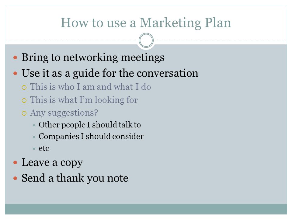 How to use a Marketing Plan Bring to networking meetings Use it as a guide for the conversation This is who I am and what I do This is what Im looking for Any suggestions.