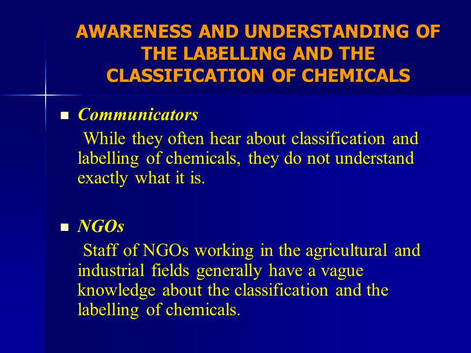 AWARENESS AND UNDERSTANDING OF THE LABELLING AND THE CLASSIFICATION OF CHEMICALS Communicators Communicators While they often hear about classification and labelling of chemicals, they do not understand exactly what it is.
