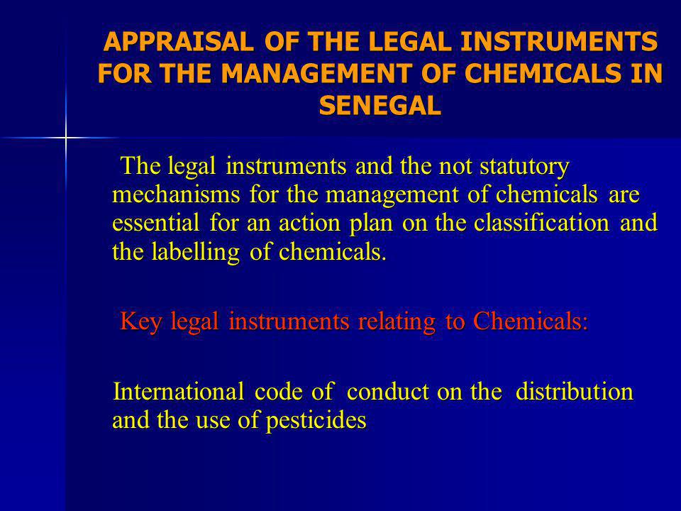 APPRAISAL OF THE LEGAL INSTRUMENTS FOR THE MANAGEMENT OF CHEMICALS IN SENEGAL The legal instruments and the not statutory mechanisms for the management of chemicals are essential for an action plan on the classification and the labelling of chemicals.