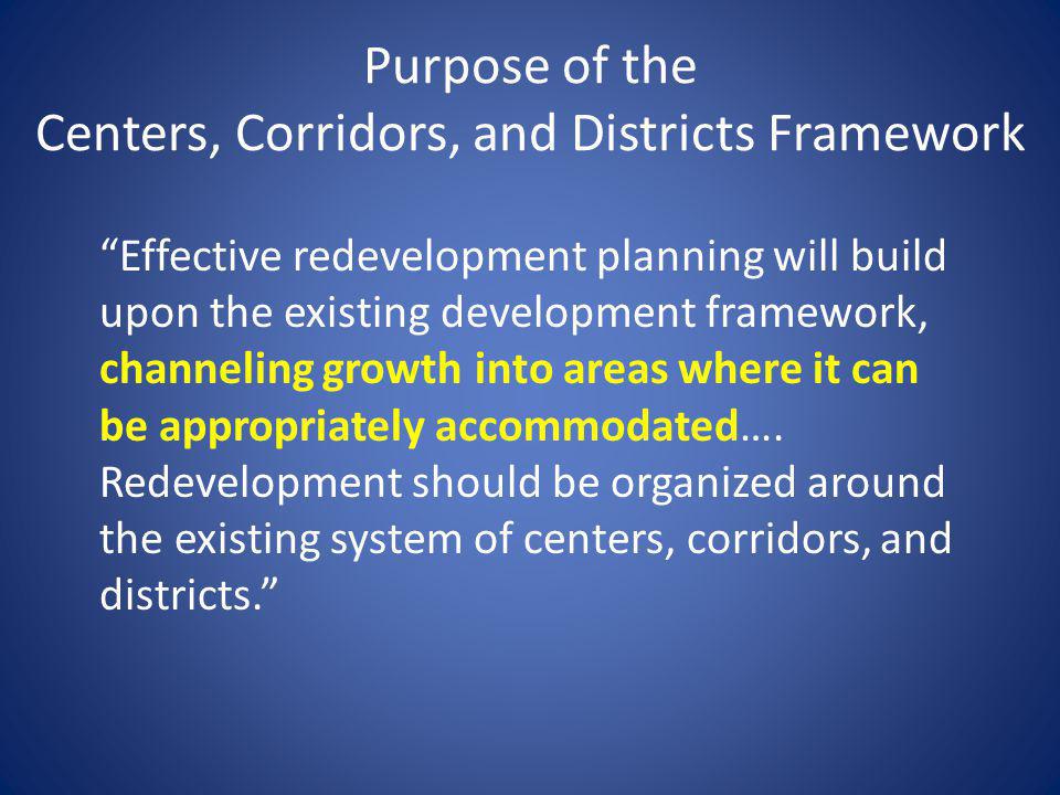 Purpose of the Centers, Corridors, and Districts Framework Effective redevelopment planning will build upon the existing development framework, channeling growth into areas where it can be appropriately accommodated….