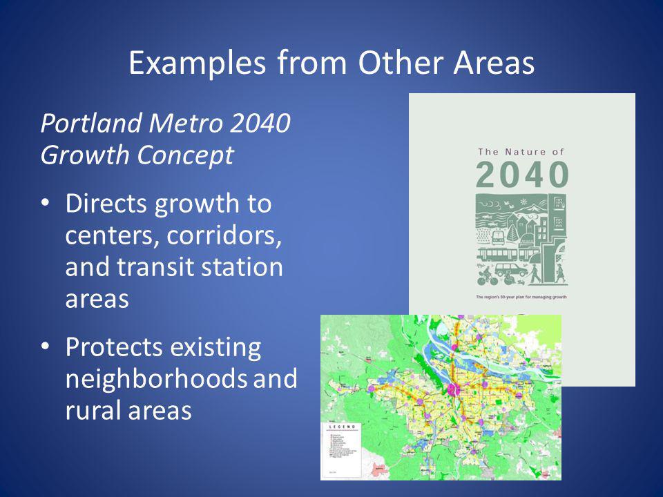 Examples from Other Areas Portland Metro 2040 Growth Concept Directs growth to centers, corridors, and transit station areas Protects existing neighborhoods and rural areas