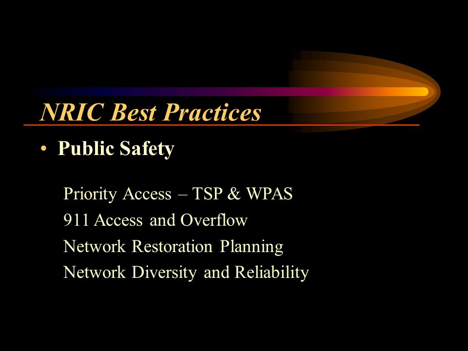 NRIC Best Practices Public Safety Priority Access – TSP & WPAS 911 Access and Overflow Network Restoration Planning Network Diversity and Reliability