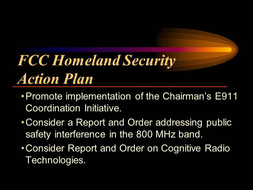 FCC Homeland Security Action Plan Promote implementation of the Chairmans E911 Coordination Initiative.
