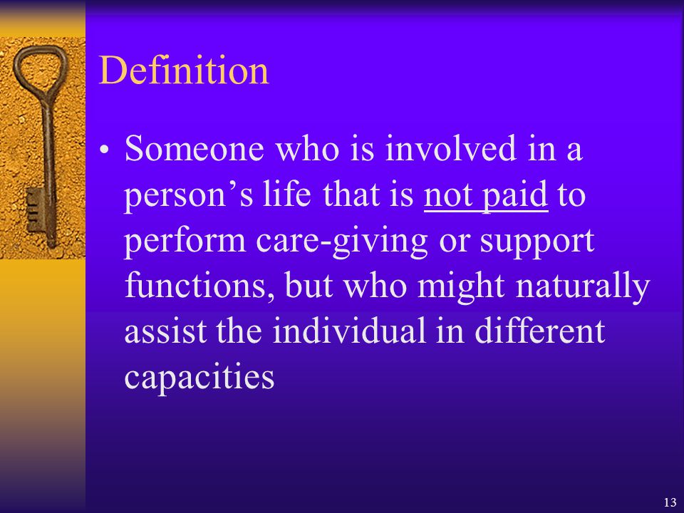 13 Definition Someone who is involved in a persons life that is not paid to perform care-giving or support functions, but who might naturally assist the individual in different capacities