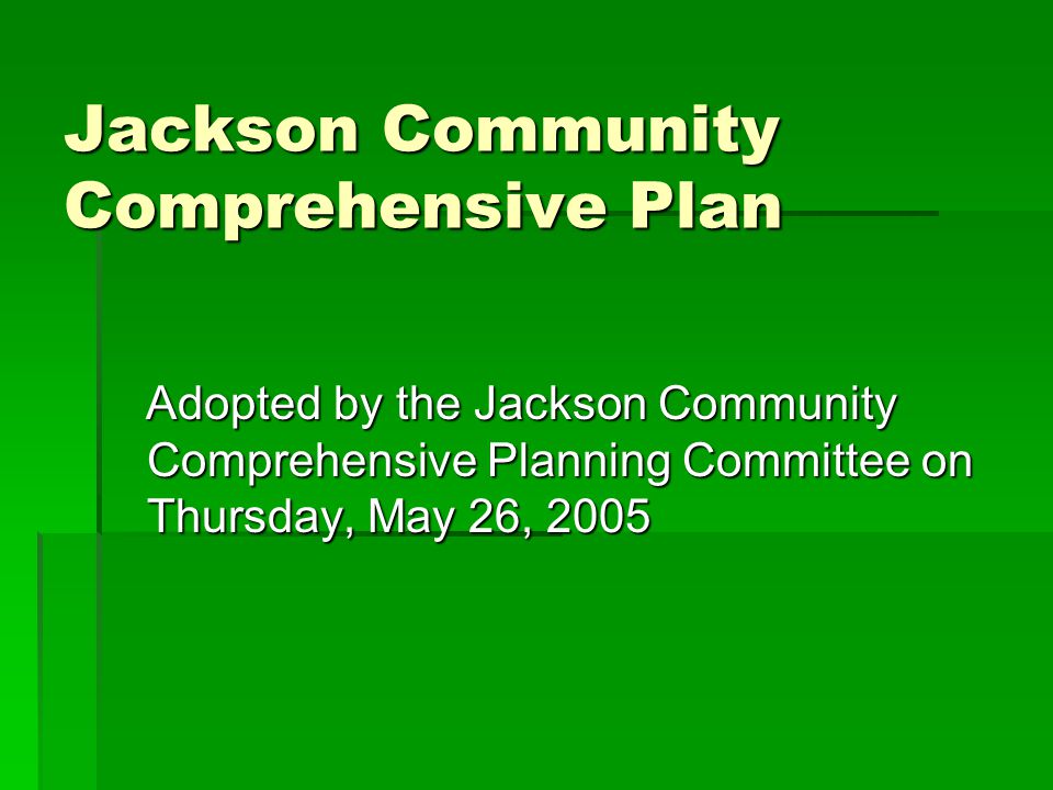 Jackson Community Comprehensive Plan Adopted by the Jackson Community Comprehensive Planning Committee on Thursday, May 26, 2005 Adopted by the Jackson Community Comprehensive Planning Committee on Thursday, May 26, 2005