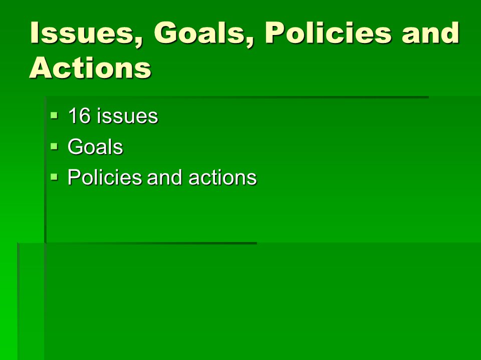 Issues, Goals, Policies and Actions 16 issues 16 issues Goals Goals Policies and actions Policies and actions