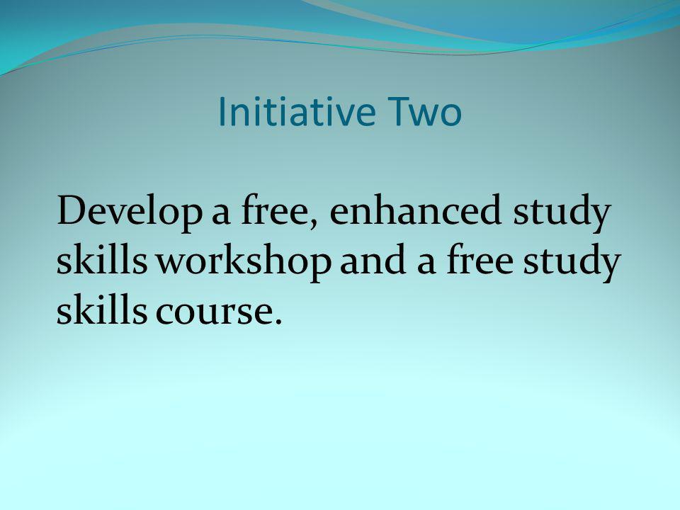 Initiative Two Develop a free, enhanced study skills workshop and a free study skills course.