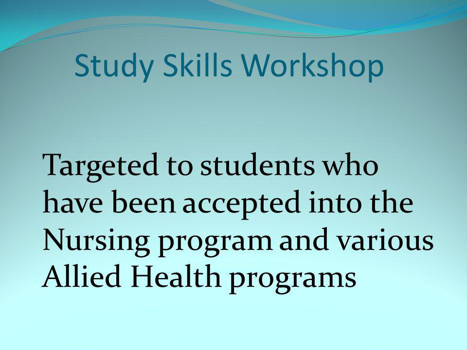 S Study Skills Workshop Targeted to students who have been accepted into the Nursing program and various Allied Health programs