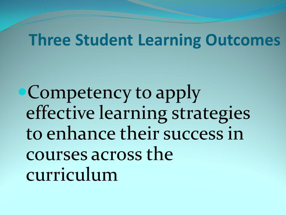Three Student Learning Outcomes Competency to apply effective learning strategies to enhance their success in courses across the curriculum